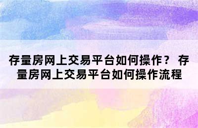 存量房网上交易平台如何操作？ 存量房网上交易平台如何操作流程